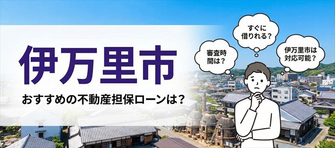 伊万里市でおすすめの不動産担保ローンは？