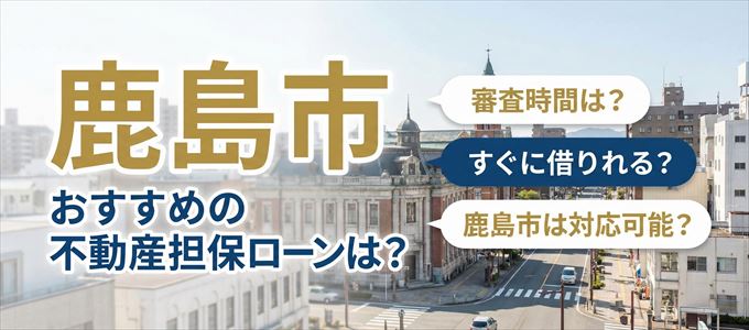 鹿島市でおすすめの不動産担保ローンは？